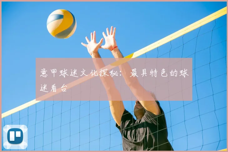 意甲球迷文化探秘：最具特色的球迷看台