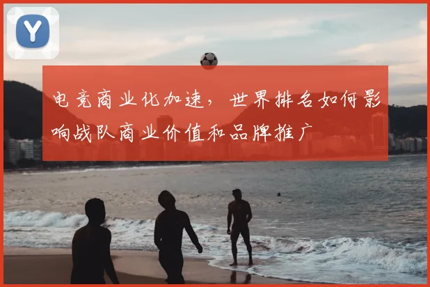 电竞商业化加速,世界排名如何影响战队商业价值和品牌推广