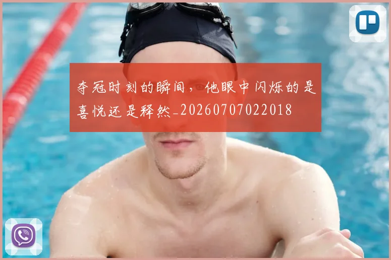 夺冠时刻的瞬间，他眼中闪烁的是喜悦还是释然_20260707022018