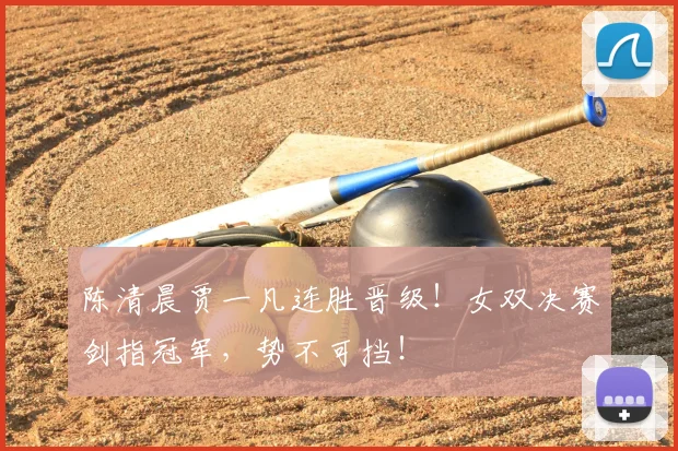 陈清晨贾一凡连胜晋级！女双决赛剑指冠军，势不可挡！