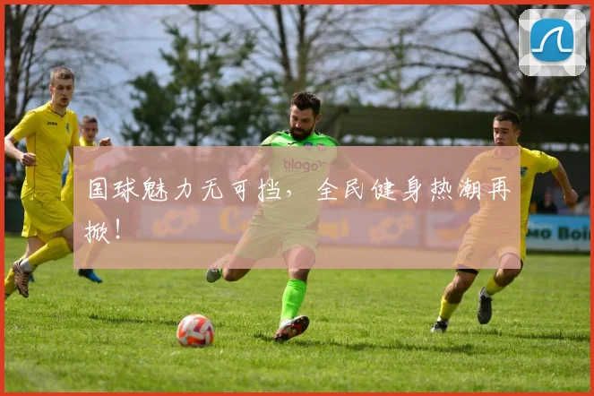 国球魅力无可挡，全民健身热潮再掀！
