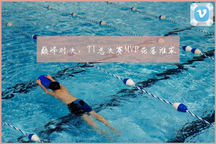 巅峰对决,TI总决赛MVP花落谁家