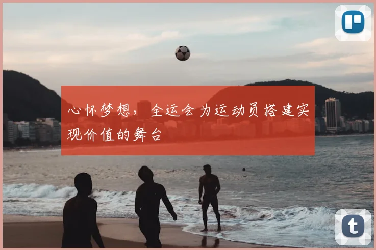 心怀梦想，全运会为运动员搭建实现价值的舞台