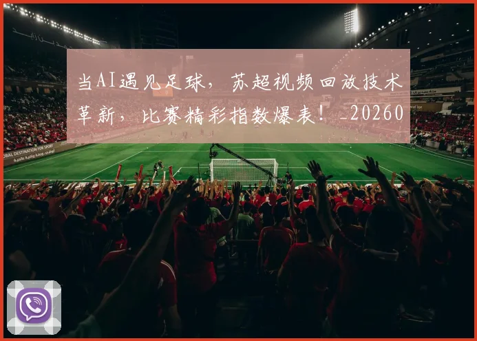 当AI遇见足球，苏超视频回放技术革新，比赛精彩指数爆表！_20260604232540