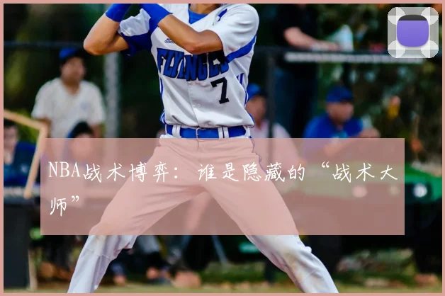 NBA战术博弈:谁是隐藏的“战术大师”