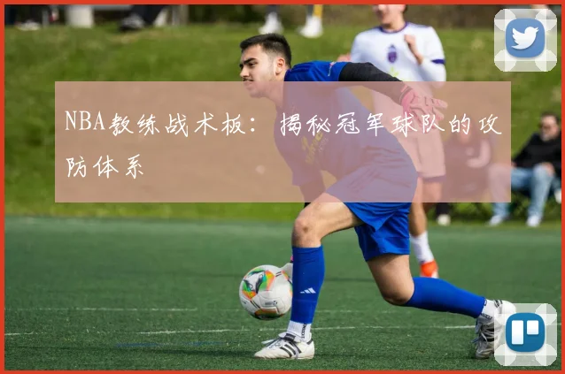 NBA教练战术板:揭秘冠军球队的攻防体系
