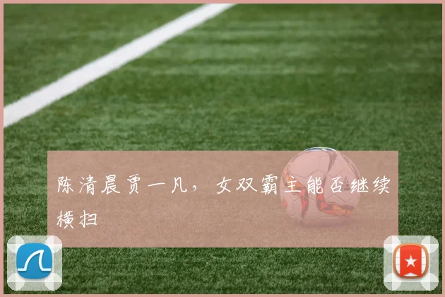 陈清晨贾一凡，女双霸主能否继续横扫