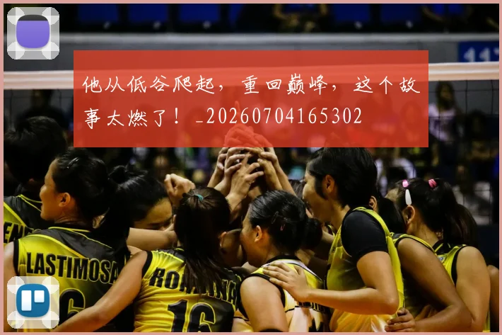 他从低谷爬起,重回巅峰,这个故事太燃了!_20260704165302