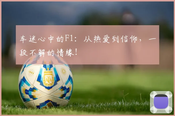 车迷心中的F1:从热爱到信仰,一段不解的情缘!