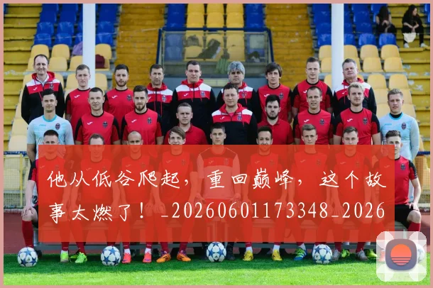 他从低谷爬起,重回巅峰,这个故事太燃了!_20260601173348_20260704165304