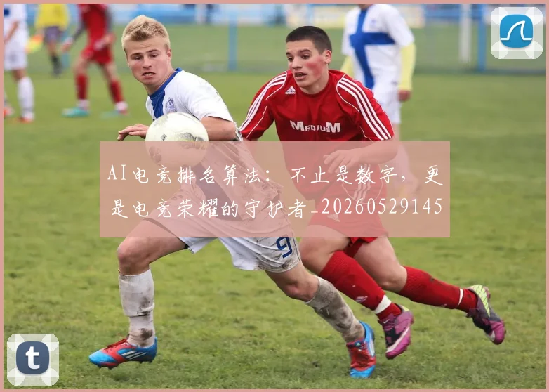 AI电竞排名算法:不止是数字,更是电竞荣耀的守护者_20260529145554