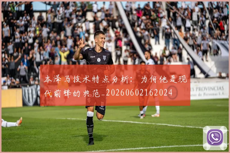 本泽马技术特点分析：为何他是现代前锋的典范_20260602162024