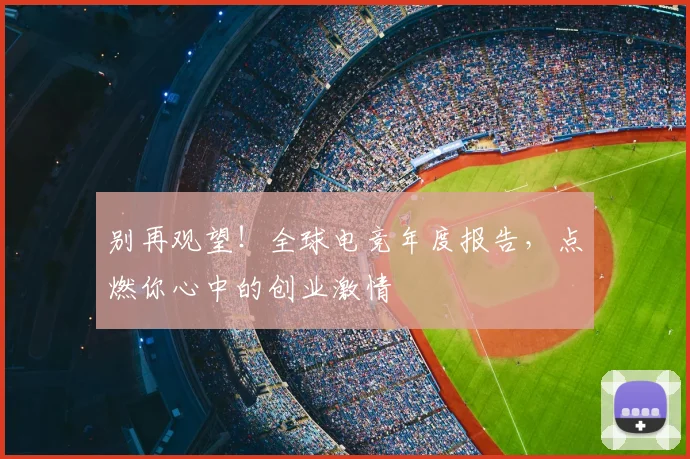 别再观望！全球电竞年度报告，点燃你心中的创业激情
