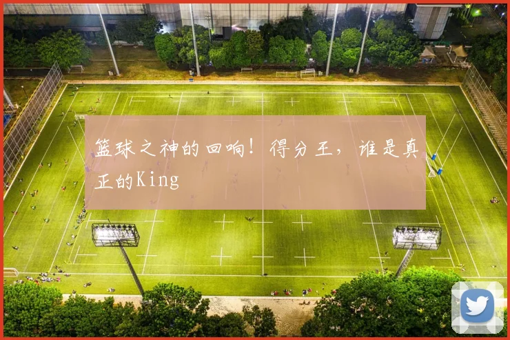 篮球之神的回响!得分王,谁是真正的King