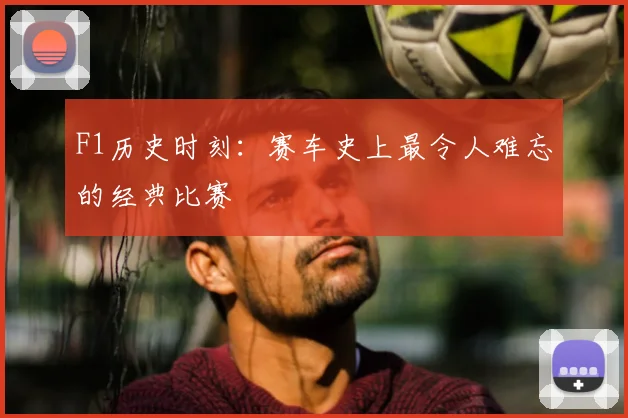 F1历史时刻：赛车史上最令人难忘的经典比赛