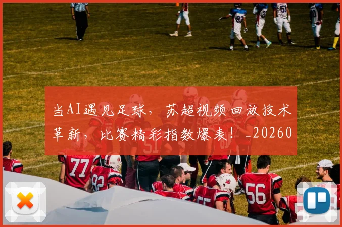 当AI遇见足球，苏超视频回放技术革新，比赛精彩指数爆表！_20260604232540