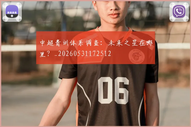中超青训体系调查：未来之星在哪里？_20260531172512